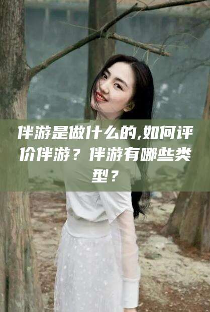 伊犁伴游是做什么的,如何评价伴游？伴游有哪些类型？