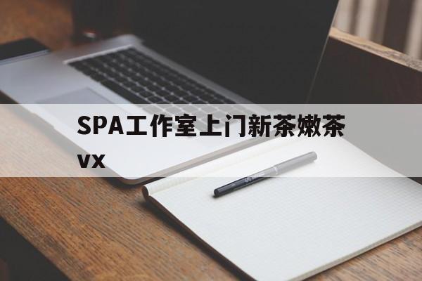 伊犁广州哪里可以找约茶新茶的品茶地最新资讯（谁能告诉我哪里有伊犁SPA工作室上门新茶嫩茶vx？）